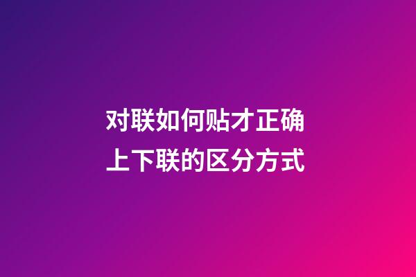 对联如何贴才正确 上下联的区分方式